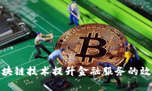 如何通过区块链技术提升金融服务的效率与安全性