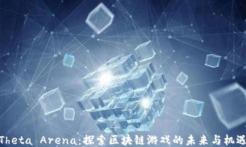 
Theta Arena：探索区块链游戏的未来与机遇