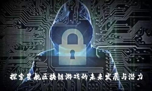 探索星舰区块链游戏的未来发展与潜力