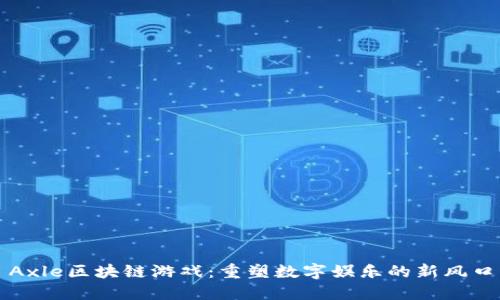 Axle区块链游戏：重塑数字娱乐的新风口