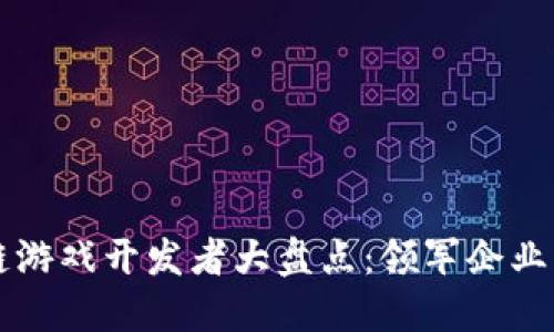 国内区块链游戏开发者大盘点：领军企业与新兴力量