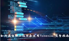 如何在电脑上注册和使用Tokenim：完整指南