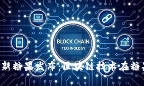 :2023年Tokenim最新糖果发布：区块链技术在糖果产业中的应用前景