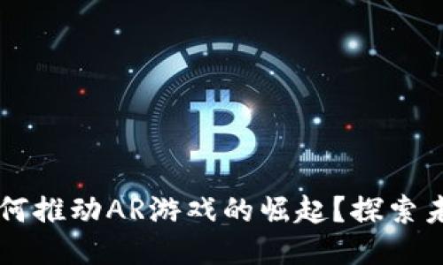 区块链技术如何推动AR游戏的崛起？探索未来趋势与潜力