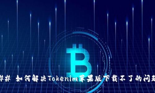 ## 如何解决Tokenim苹果版下载不了的问题
