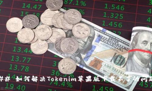 ## 如何解决Tokenim苹果版下载不了的问题