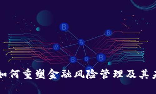 区块链如何重塑金融风险管理及其未来趋势