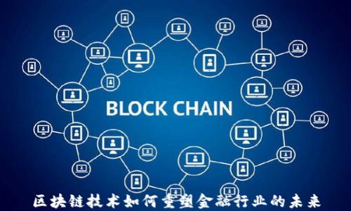 
区块链技术如何重塑金融行业的未来