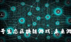 深入了解头号生态区块链游戏：未来游戏的颠覆