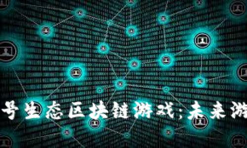 深入了解头号生态区块链游戏：未来游戏的颠覆者