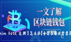 Tokenim Beta 过期了怎么办？全方位解决方案与指导