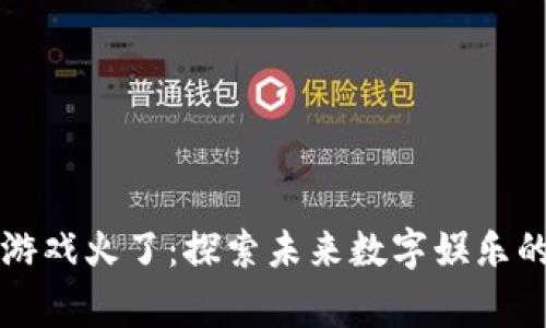 区块链游戏火了：探索未来数字娱乐的新常态