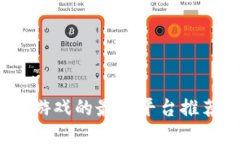  区块链游戏的最佳平台推荐与攻略