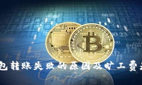  Tokenim钱包转账失败的原因及旷工费是否退还解析