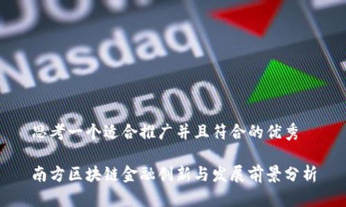 思考一个适合推广并且符合的优秀

南方区块链金融创新与发展前景分析