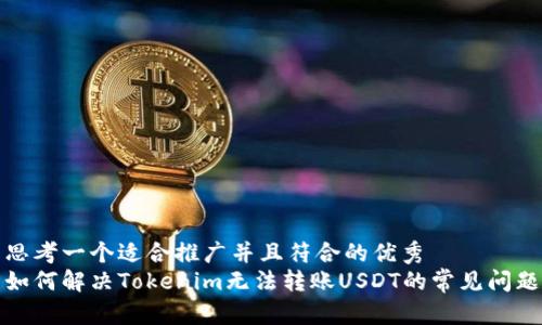 思考一个适合推广并且符合的优秀  
如何解决Tokenim无法转账USDT的常见问题