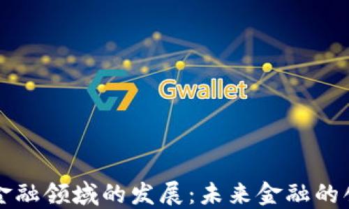 
区块链在金融领域的发展：未来金融的创新与挑战