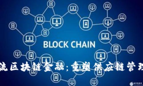 中国物流区块链金融：重塑供应链管理的未来