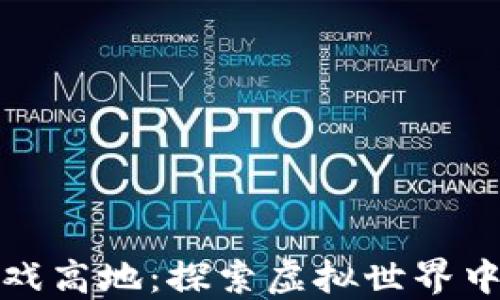 
区块链游戏高地：探索虚拟世界中的新机遇