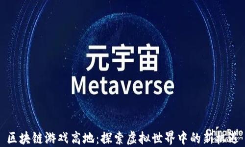 区块链游戏高地:探索虚拟世界中的新机遇