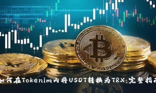 如何在Tokenim内将USDT转换为TRX:完整指南