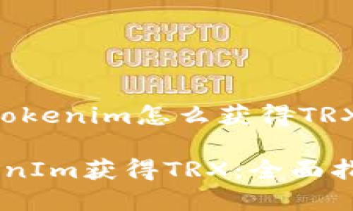 下面是关于“tokenim怎么获得TRX”的详细内容。

如何通过TokenIm获得TRX：全面指南