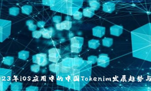 : 2023年iOS应用中的中国Tokenim发展趋势与实践