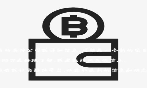 关于“Tokenim”的信息较为有限，可能是因为该术语或公司较为新颖或不够知名。至今为止，我没有找到与“Tokenim”相关的具体公司或详细信息。可能是一个新的项目、平台或者是某种代币等。

如果你能提供更多的上下文或详细信息，例如“Tokenim”是在哪个行业、领域使用的，或者它的主要业务是什么，我可以帮助你更好地了解，或者找到相关的信息。

若你是在寻找与加密货币、区块链相关的项目或公司，许多新的公司和项目不断出现，建议你访问相关的新闻网站、行业报告或社交媒体平台，以获取最新的信息和动态。同时，也可以查看一些专业的加密货币行业网站，如CoinMarketCap、CoinGecko等，以了解各种代币和项目的详细信息。

请告诉我你希望了解更多的具体内容，我将尽力为你提供帮助！