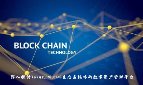 深入探讨TokenIM：EOS生态系统中的数字资产管理平台